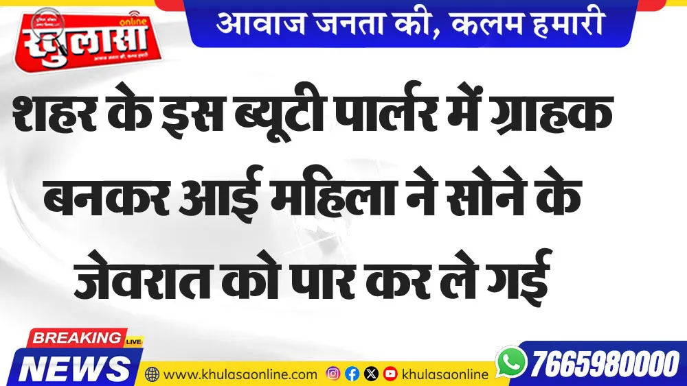 शहर के इस ब्यूटी पार्लर में ग्राहक बनकर आई महिला ने सोने के जेवरात को पार कर ले गई