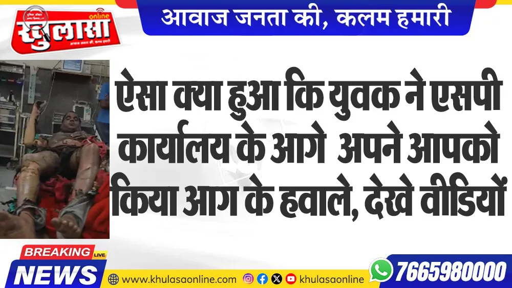ऐसा क्या हुआ कि युवक ने एसपी कार्यालय के आगे  अपने आपको किया आग के हवाले, देखे वीडियों