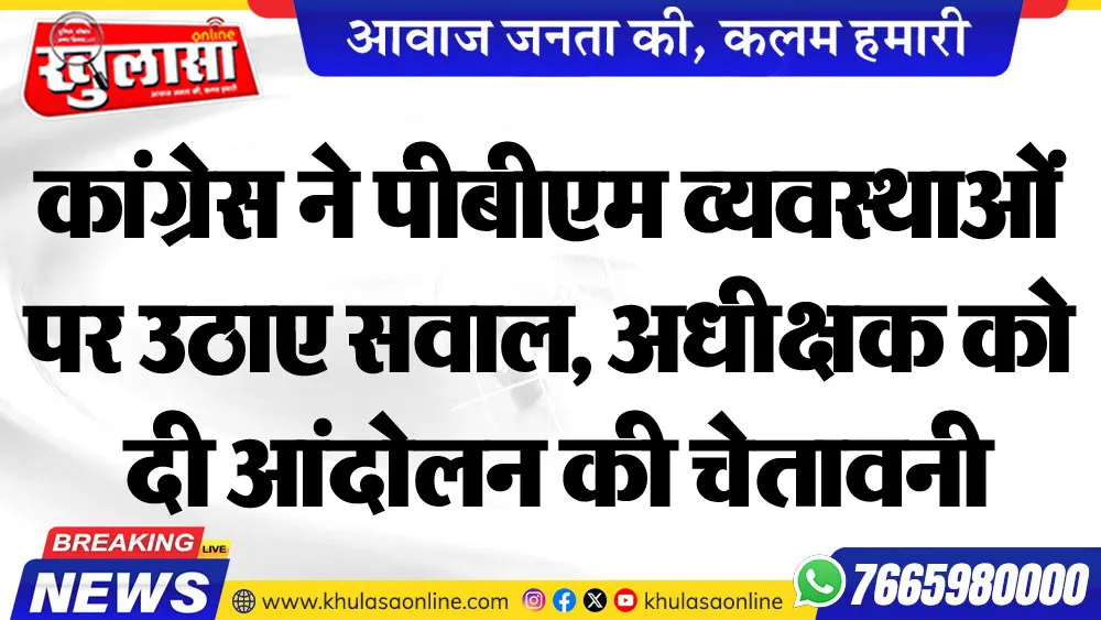 कांग्रेस ने पीबीएम अस्पताल की व्यवस्थाओं पर उठाए सावाल, अधीक्षक को दी आंदोलन की चेतावनी