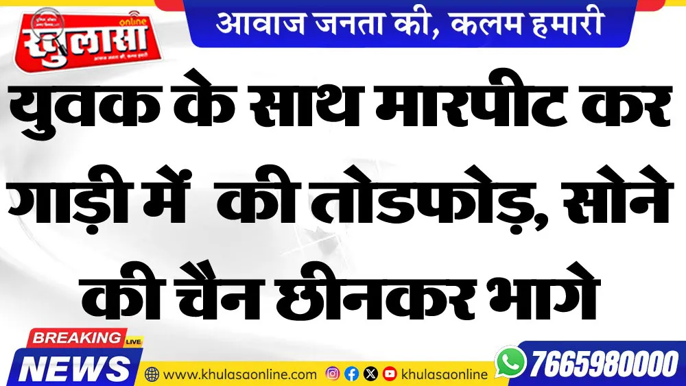 युवक के साथ मारपीट कर गाड़ी में  की तोडफोड़, सोने की चैन छीनकर भागे