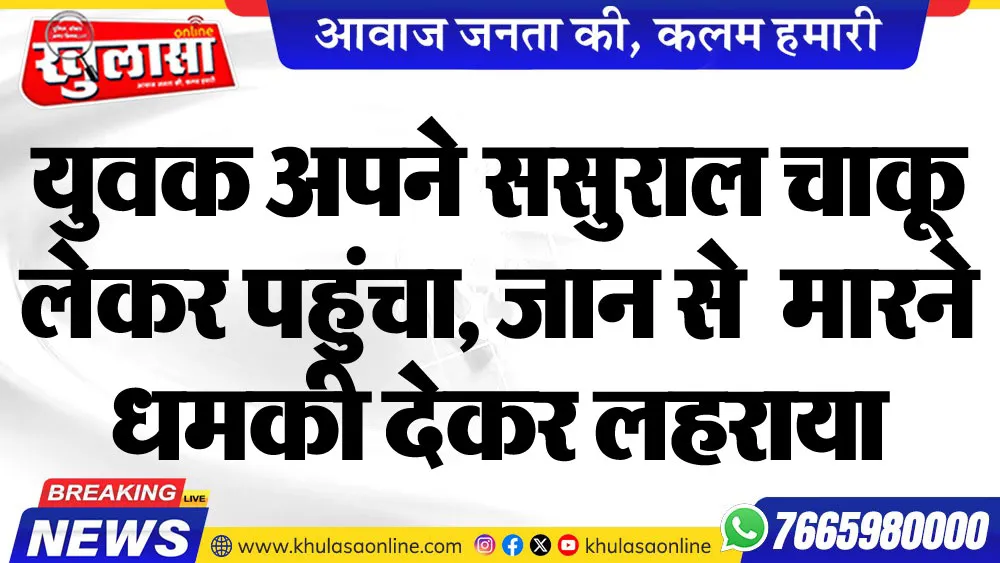 युवक अपने सुसराल चाकू लेकर पहुंचा, जान से  मारने धमकी देकर लहराया