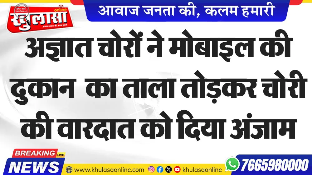 अज्ञात चोरों ने मोबाइल की दुकान  का ताला तोडक़र चोरी की वारदात को दिया अंजाम