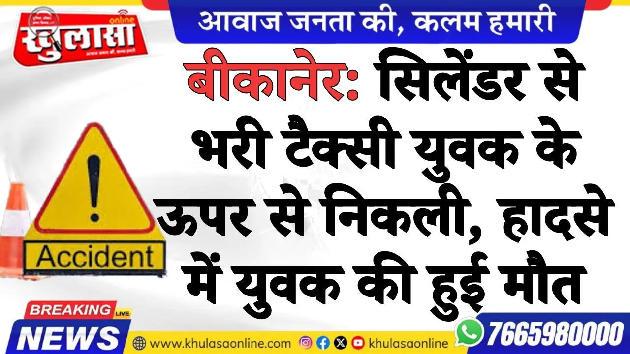 बीकानेर: सिलेंडर से भरी टैक्सी युवक के ऊपर से निकली, हादसे में युवक की हुई मौत