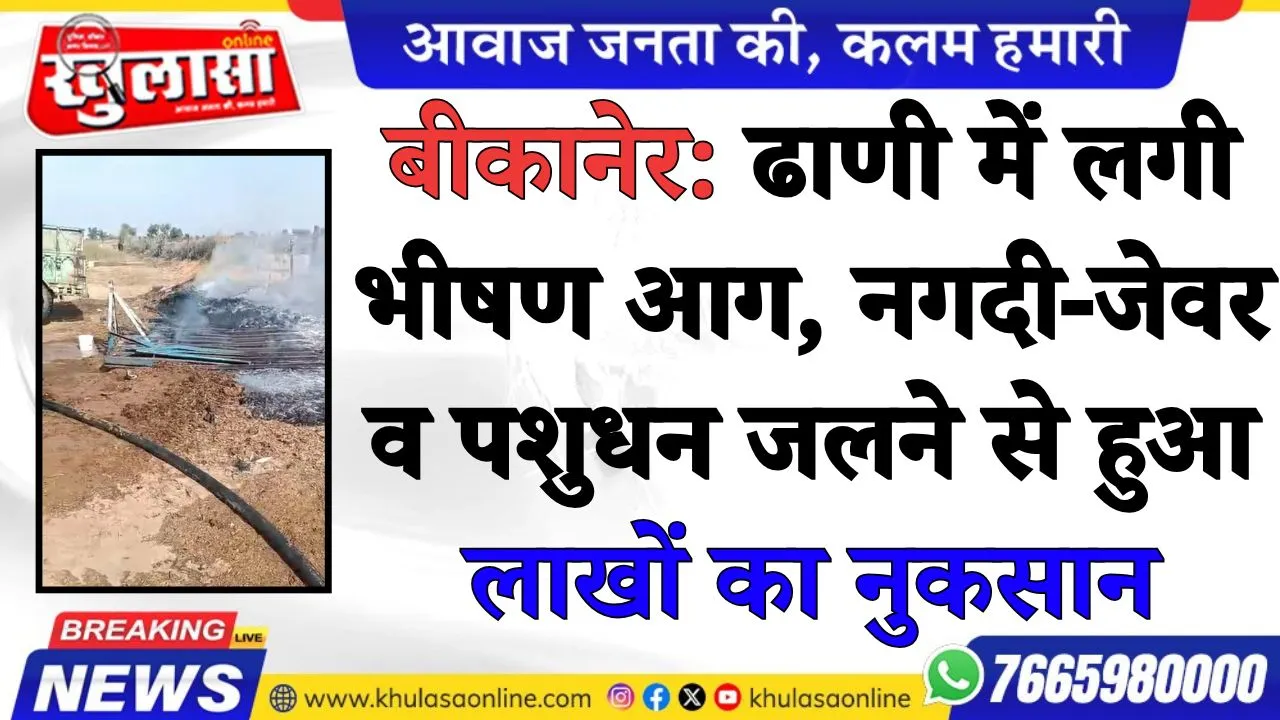 बीकानेर: ढाणी में लगी भीषण आग, नगदी-जेवर व पशुधन जलने से हुआ लाखों का नुकसान