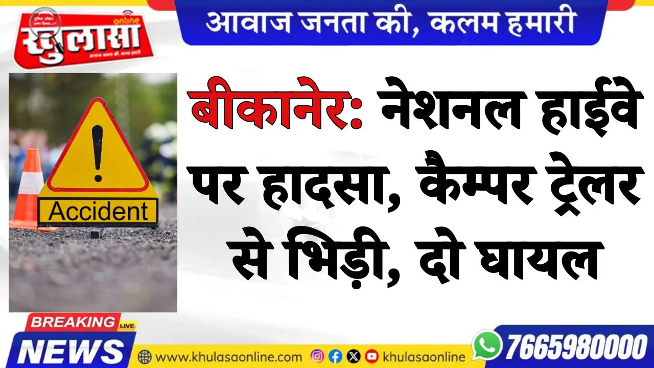 बीकानेर: नेशनल हाईवे पर हादसा, कैम्पर ट्रेलर से भिड़ी, दो घायल