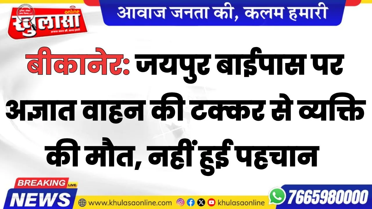 बीकानेर:  जयपुर बाईपास पर अज्ञात वाहन की टक्कर से व्यक्ति की मौत, नहीं हुई पहचान