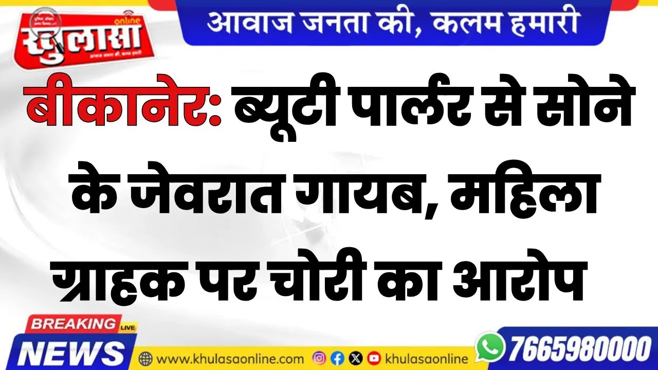 बीकानेर: ब्यूटी पार्लर से सोने के जेवरात गायब, महिला ग्राहक पर चोरी का आरोप