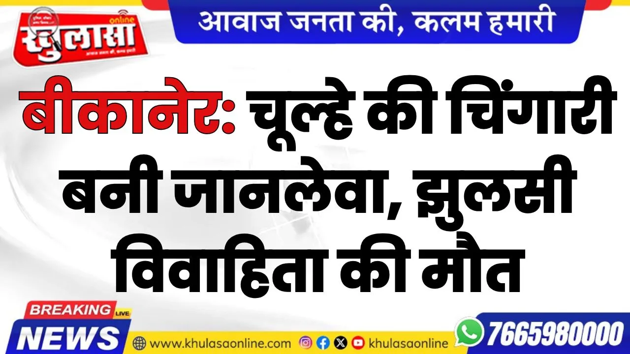 बीकानेर: चूल्हे की चिंगारी बनी जानलेवा, झुलसी विवाहिता की मौत