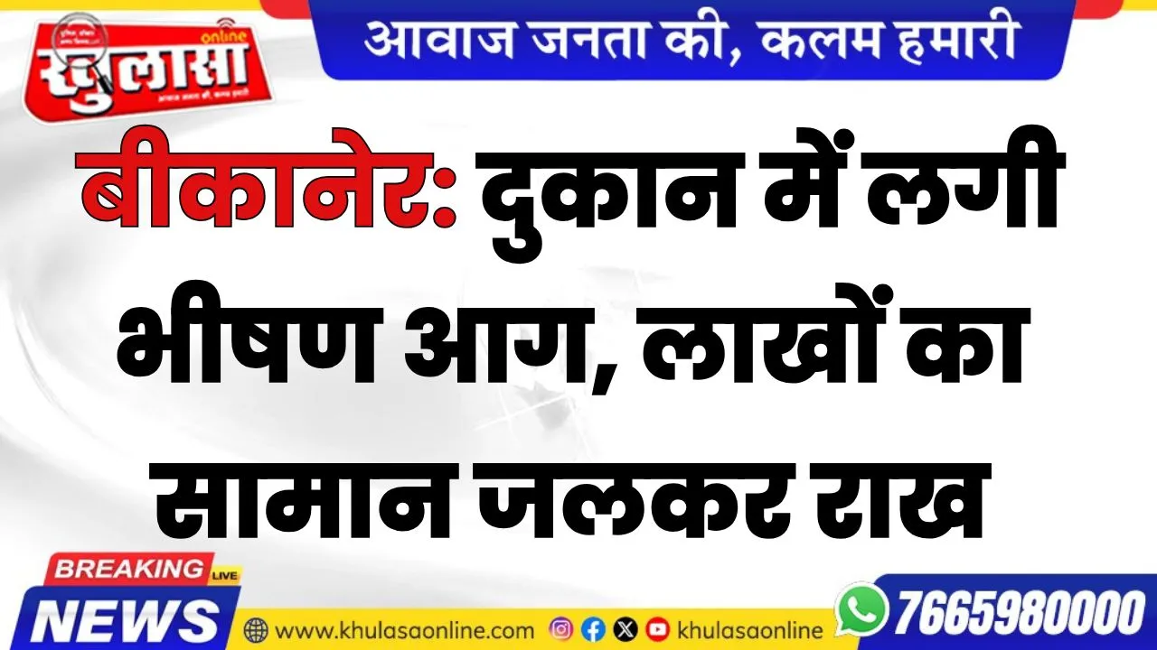 बीकानेर: दुकान में लगी भीषण आग, लाखों का सामान जलकर राख