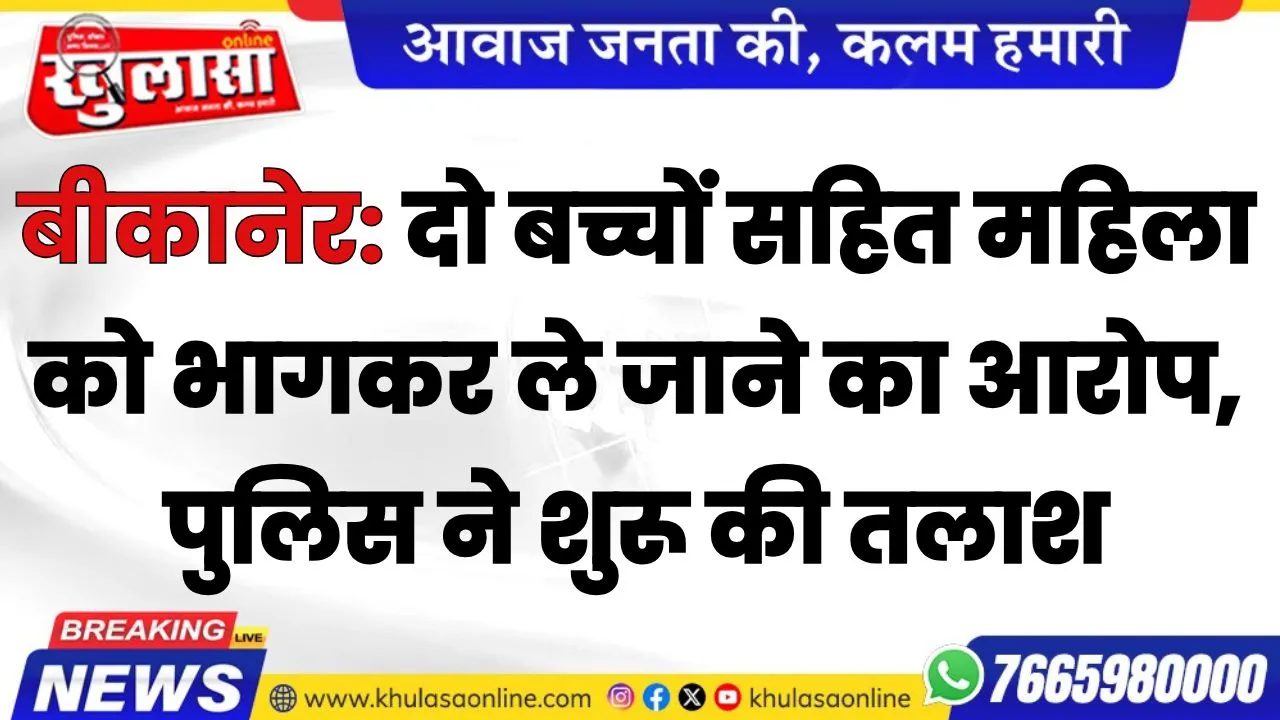 बीकानेर: दो बच्चों सहित महिला को भागकर ले जाने का आरोप, पुलिस ने शुरू की तलाश