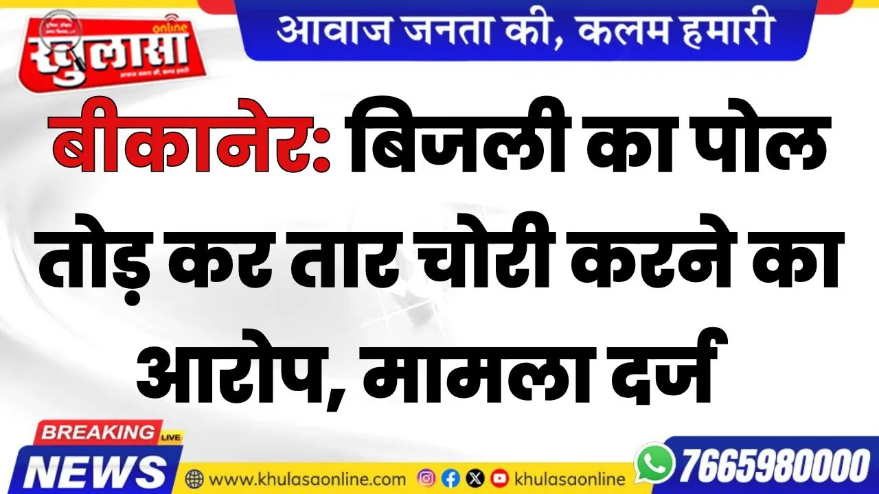 बीकानेर: बिजली का पोल तोड़ कर तार चोरी करने का आरोप, मामला दर्ज