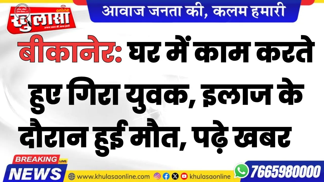 बीकानेर: घर में काम करते हुए गिरा युवक, इलाज के दौरान हुई मौत