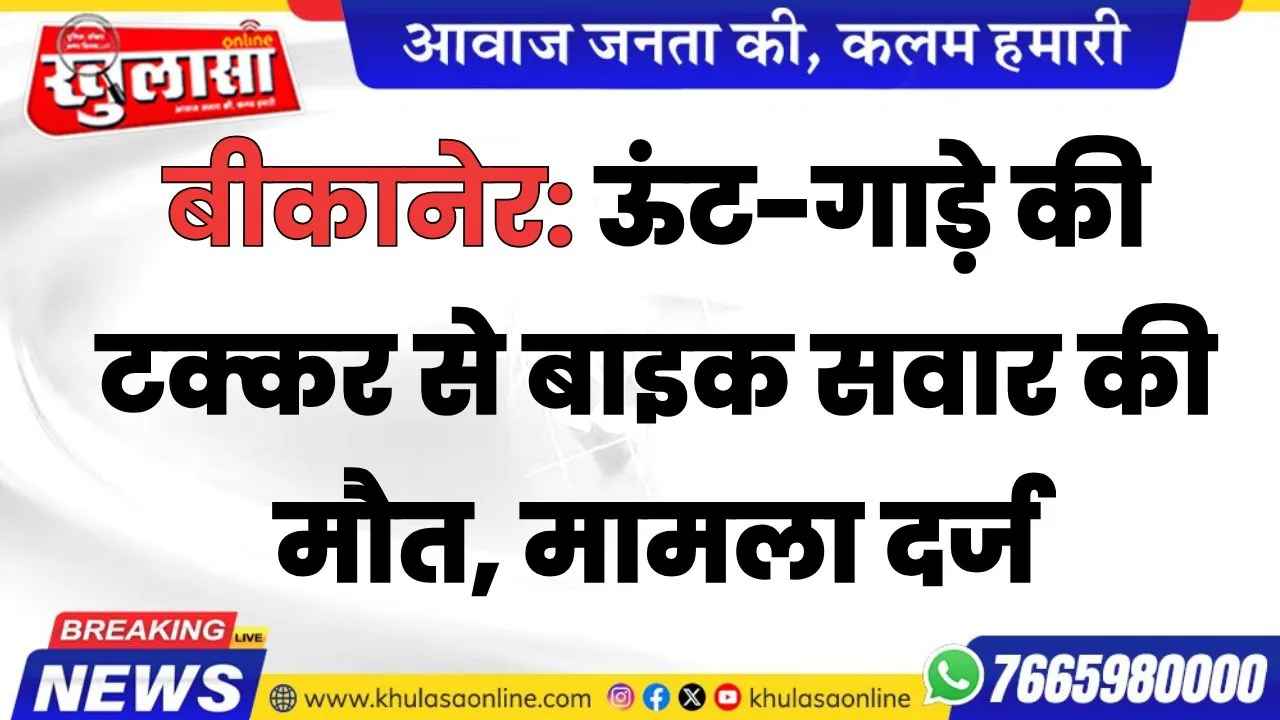 बीकानेर: ऊंट-गाड़े की टक्कर से बाइक सवार की मौत, मामला दर्ज