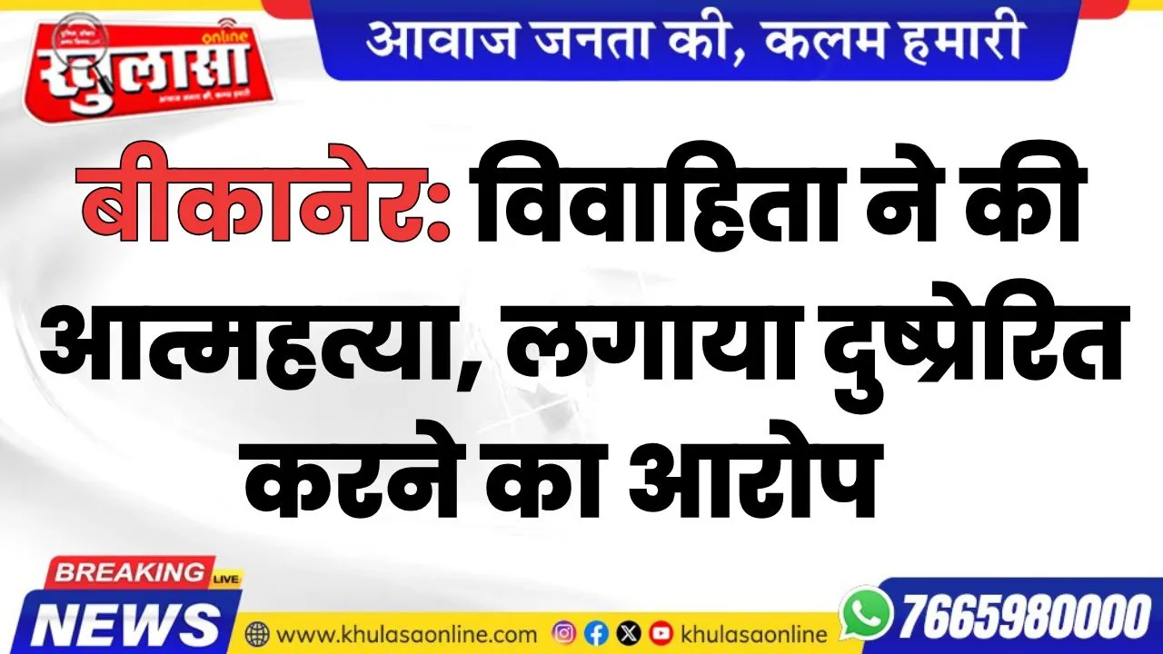 बीकानेर: विवाहिता ने की आत्महत्या, ससुराल पक्ष पर लगाया दुष्प्रेरित करने का आरोप