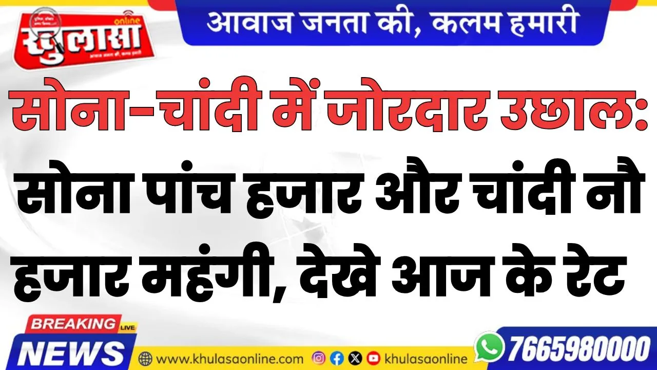 सोना-चांदी में जोरदार उछाल: सोना पांच हजार और चांदी नौ हजार महंगी, देखे आज के रेट