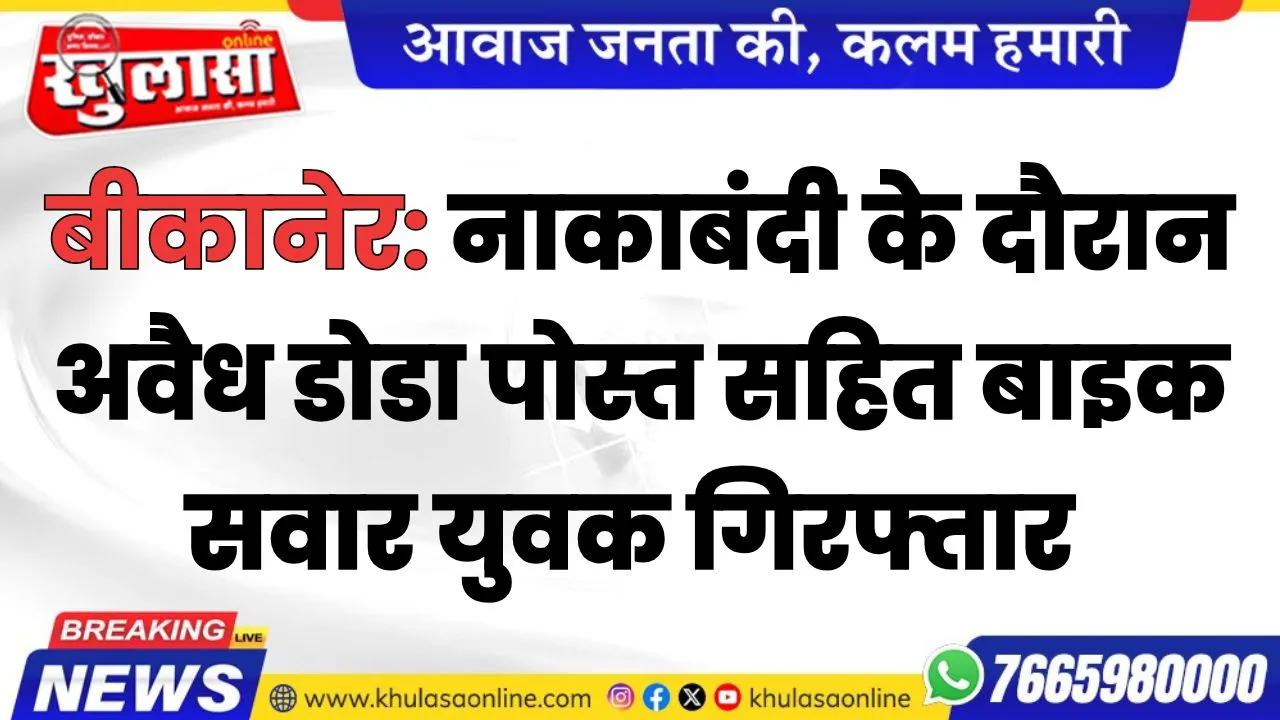 बीकानेर: नाकाबंदी के दौरान अवैध डोडा पोस्त सहित बाइक सवार युवक गिरफ्तार