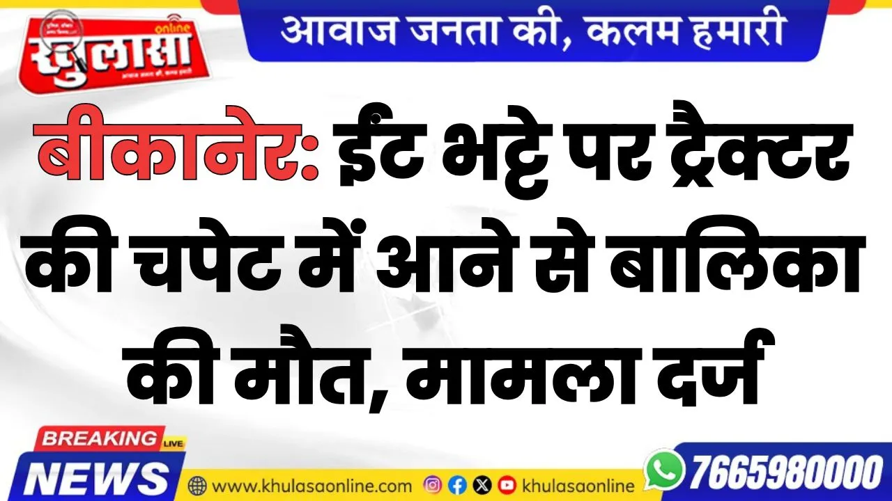 बीकानेर: ईंट भट्टे पर ट्रैक्टर की चपेट में आने से बालिका की मौत, मामला दर्ज