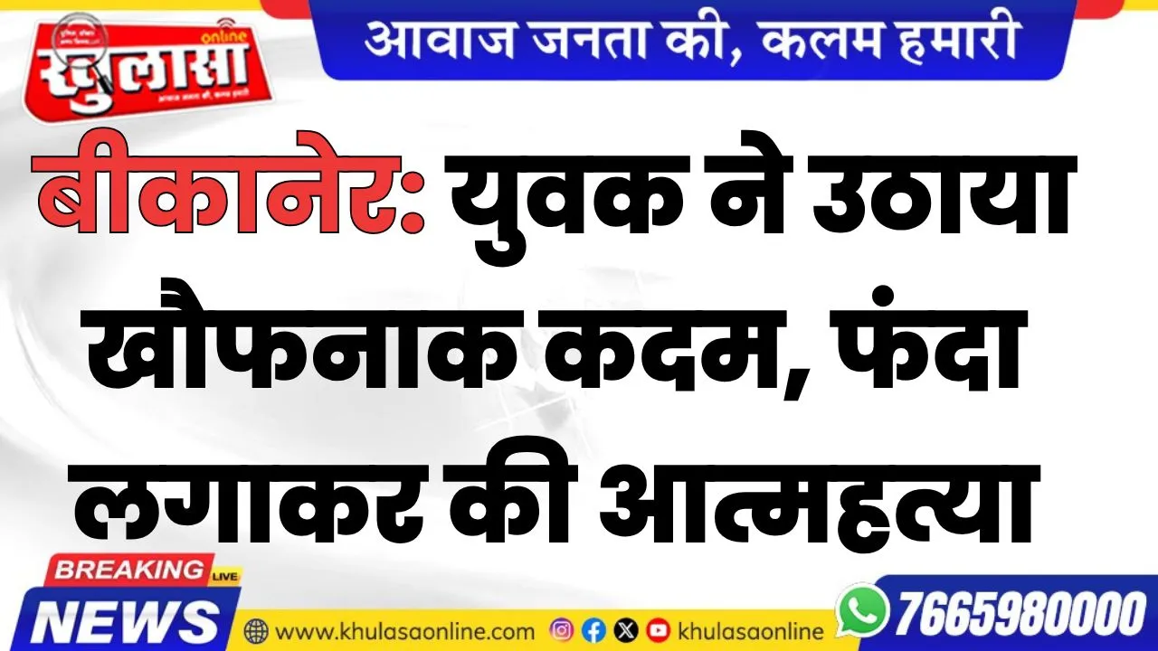 बीकानेर: युवक ने उठाया खौफनाक कदम, फंदा लगाकर की आत्महत्या, पढ़े खबर