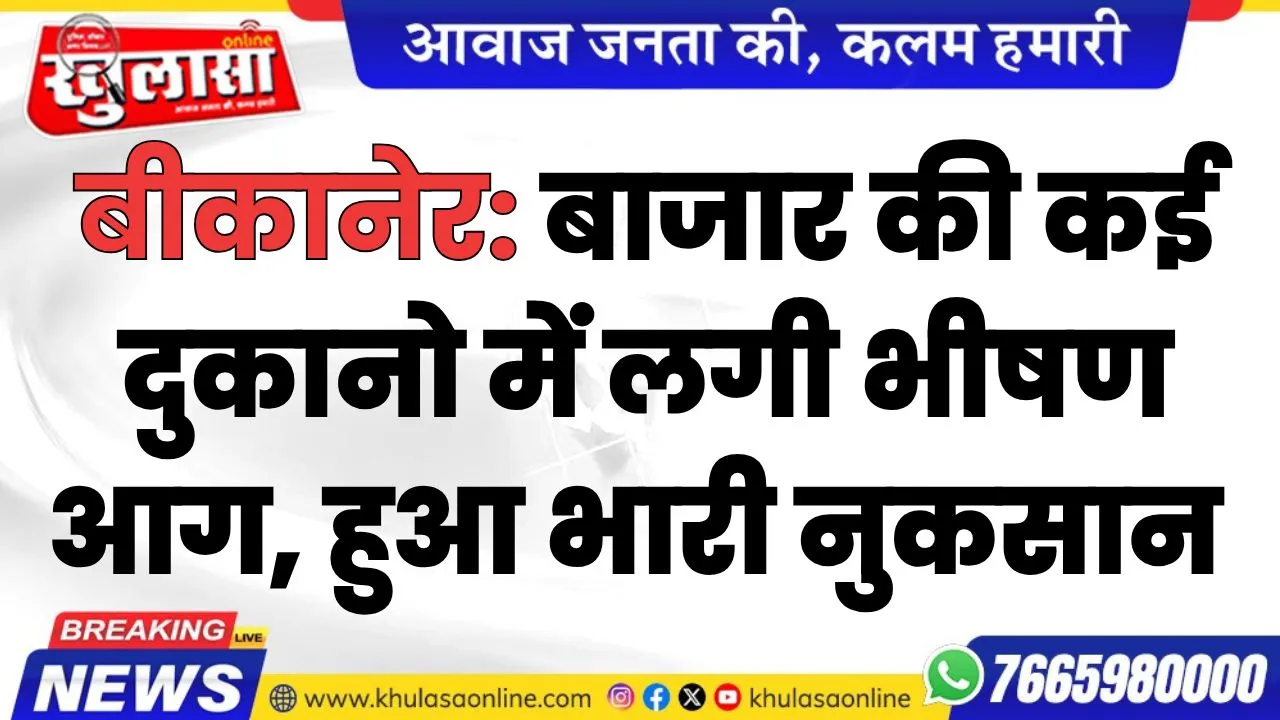 बीकानेर: बाजार की कई दुकानो में लगी भीषण आग, हुआ भारी नुकसान