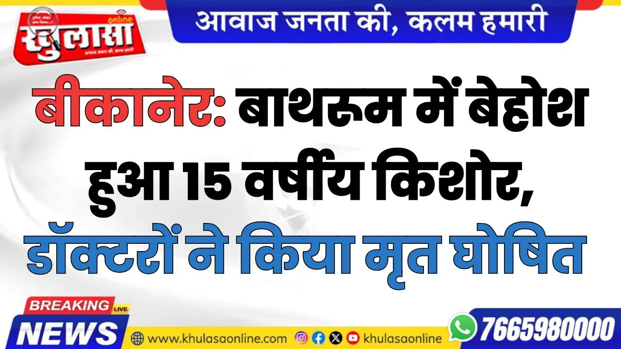 बीकानेर: बाथरूम में बेहोश हुआ 15 वर्षीय किशोर, डॉक्टरों ने किया मृत घोषित