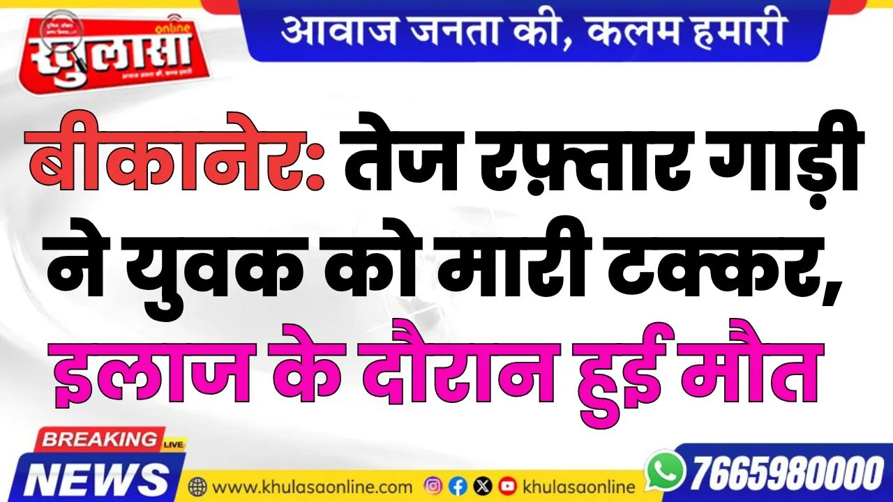 बीकानेर: तेज रफ़्तार गाड़ी ने युवक को मारी टक्कर, इलाज के दौरान हुई मौत