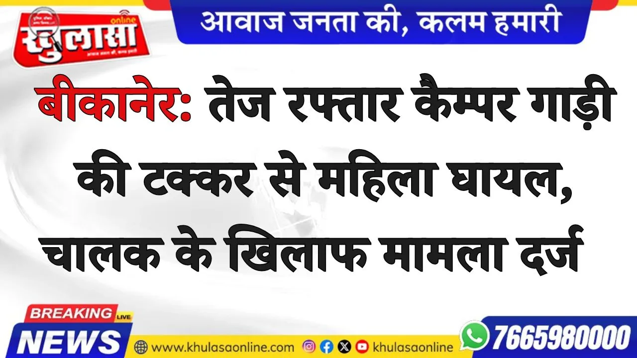 बीकानेर: तेज रफ्तार कैम्पर गाड़ी की टक्कर से महिला घायल, चालक के खिलाफ मामला दर्ज