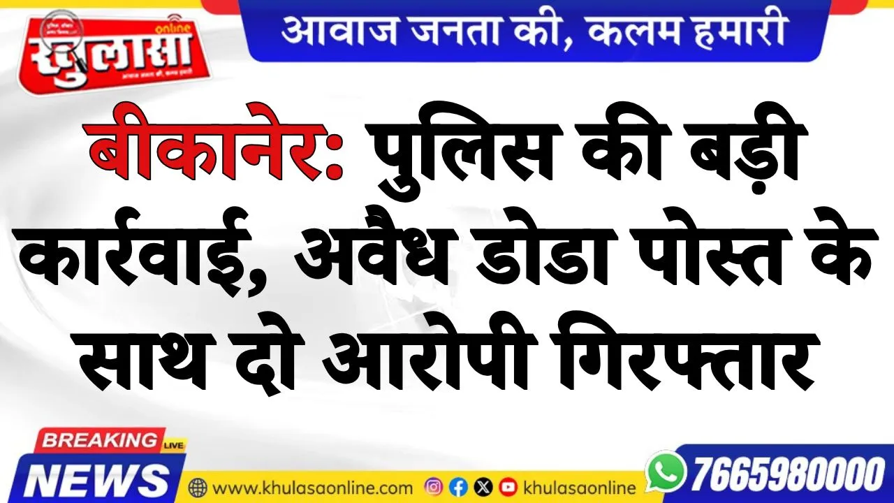 बीकानेर: पुलिस की बड़ी कार्रवाई, अवैध डोडा पोस्त के साथ दो आरोपी गिरफ्तार