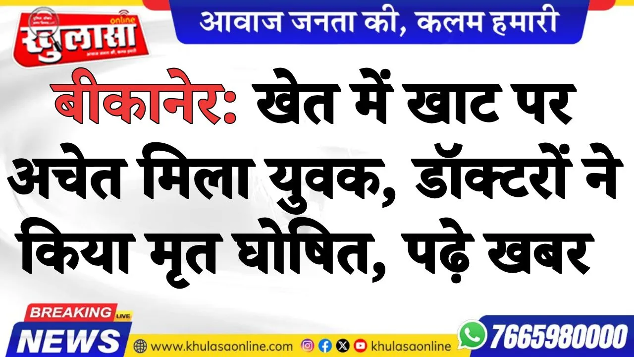 बीकानेर: खेत में खाट पर अचेत मिला  युवक, डॉक्टरों ने किया मृत घोषित, पढ़े खबर