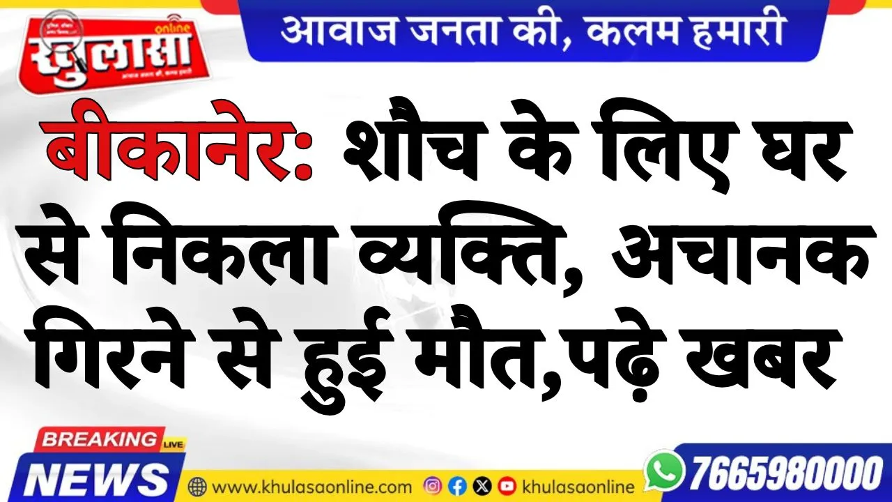 बीकानेर: शौच के लिए घर से निकला व्यक्ति, अचानक गिरने से हुई मौत, पढ़े खबर
