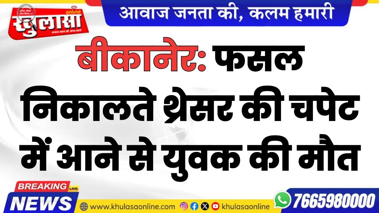 बीकानेर: फसल निकालते थ्रेसर की चपेट में आने से युवक की मौत