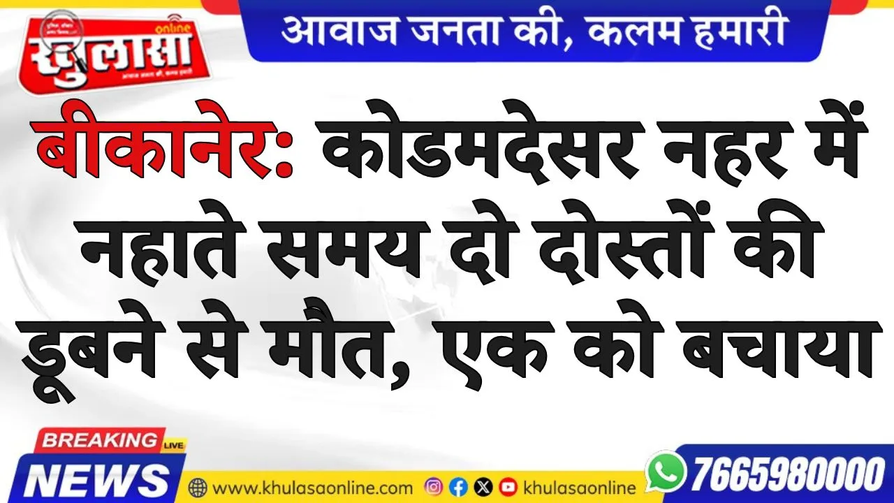 बीकानेर: कोडमदेसर नहर में नहाते समय दो दोस्तों की डूबने से मौत, एक को बचाया