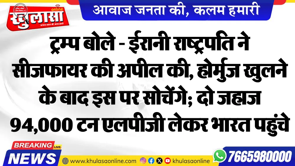 ट्रम्प बोले - ईरानी राष्ट्रपति ने सीजफायर की अपील की, होर्मुज खुलने के बाद इस पर सोचेंगे; दो जहाज 94,000 टन एलपीजी लेकर भारत पहुंचे
