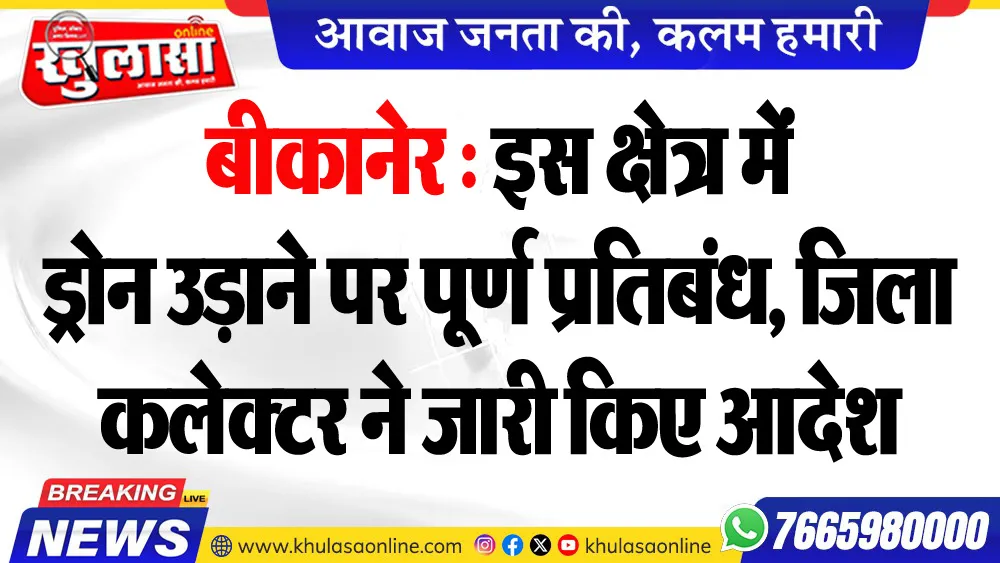 बीकानेर : इस क्षेत्र में ड्रोन उड़ाने पर पूर्ण प्रतिबंध, जिला कलेक्टर ने जारी किए आदेश