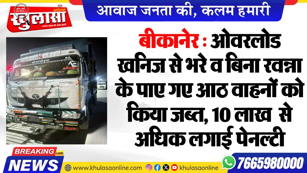 बीकानेर : ओवरलोड खनिज से भरे व बिना रवन्ना के पाए गए आठ वाहनों को किया जब्त, 10 लाख  से अधिक लगाई पेनल्टी