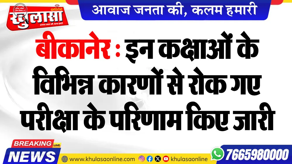 बीकानेर : इन कक्षाओं के विभिन्न कारणों से रोक गए परीक्षा के परिणाम किए जारी