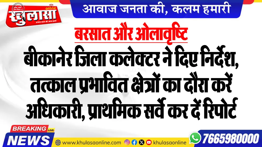 बरसात और ओलावृष्टि : बीकानेर जिला कलेक्टर ने दिए निर्देश, तत्काल प्रभावित क्षेत्रों का दौरा करें अधिकारी, प्राथमिक सर्वे कर दें रिपोर्ट