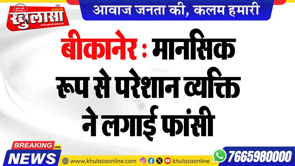 बीकानेर : मानसिक रूप से परेशान व्यक्ति ने लगाई फांसी