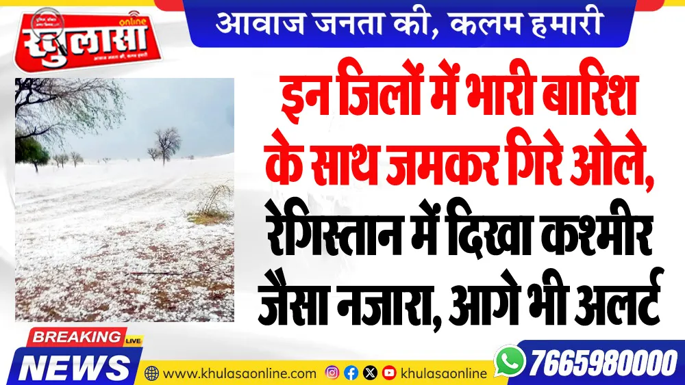 इन जिलों में भारी बारिश के साथ जमकर गिरे ओले, रेगिस्तान में दिखा कश्मीर जैसा नजारा, आगे भी अलर्ट