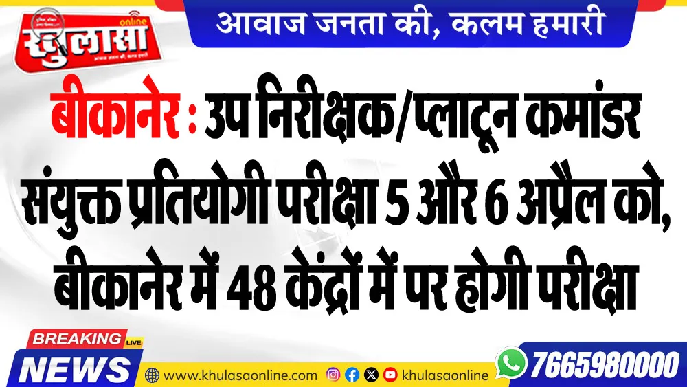 बीकानेर : उप निरीक्षक/प्लाटून कमांडर संयुक्त प्रतियोगी परीक्षा 5 और 6 अप्रैल को, बीकानेर में 48 केंद्रों में पर होगी परीक्षा