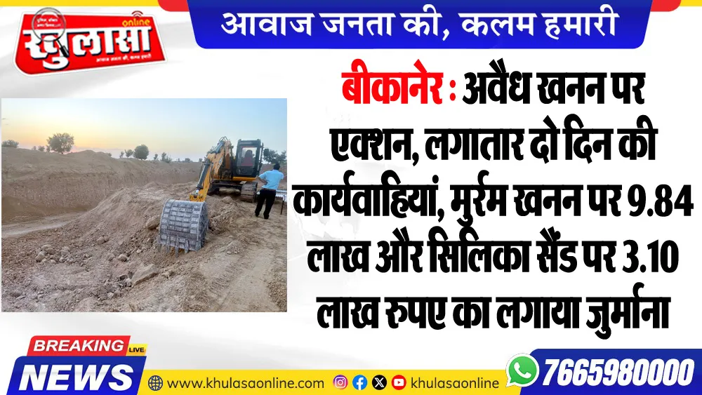 बीकानेर : अवैध खनन पर एक्शन, लगातार दो दिन की कार्यवाहियां, मुर्रम खनन पर 9.84 लाख और सिलिका सैंड पर 3.10 लाख रुपए का लगाया जुर्माना