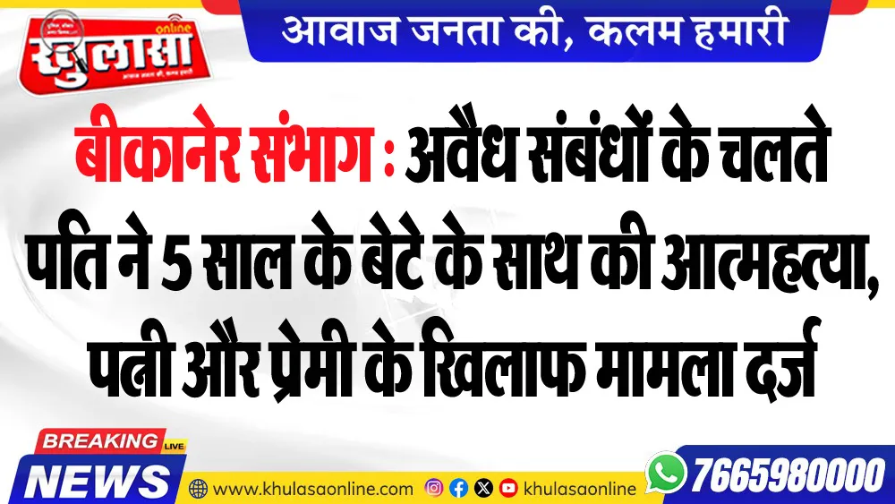 बीकानेर संभाग : अवैध संबंधों के चलते पति ने 5 साल के बेटे के साथ की आत्महत्या, पत्नी और प्रेमी के खिलाफ मामला दर्ज