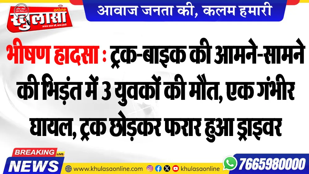भीषण हादसा : ट्रक-बाइक की आमने-सामने की भिड़ंत में 3 युवकों की मौत, एक गंभीर घायल, ट्रक छोडक़र फरार हुआ ड्राइवर