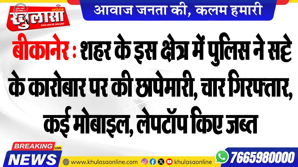 बीकानेर : शहर के इस क्षेत्र में पुलिस ने सट्टे के कारोबार पर की छापेमारी, चार गिरफ्तार, कई मोबाइल, लेपटॉप किए जब्त