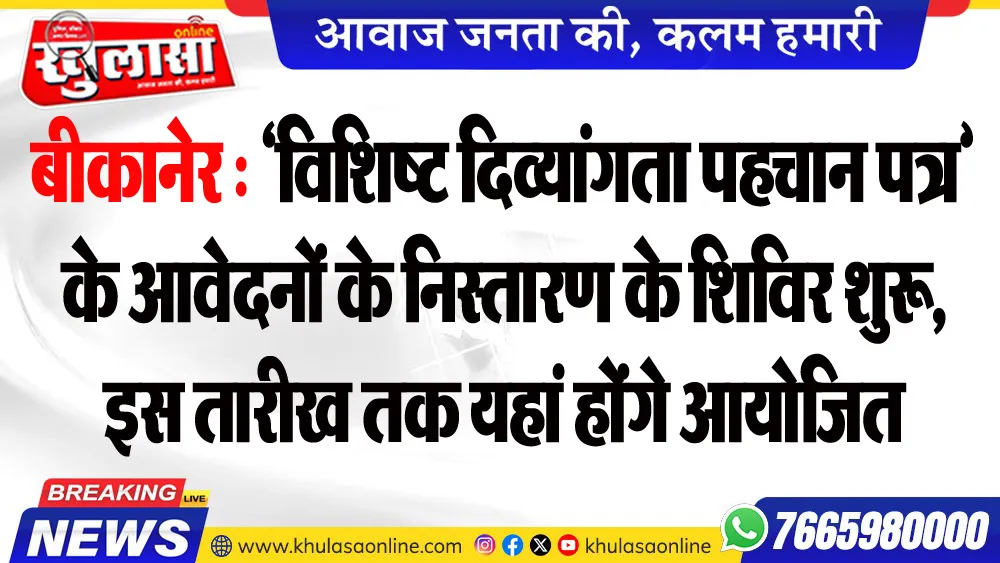 बीकानेर : ‘विशिष्ट दिव्यांगता पहचान पत्र’ के आवेदनों के निस्तारण के शिविर शुरू, इस तारीख तक यहां किए जाएंगे आयोजित