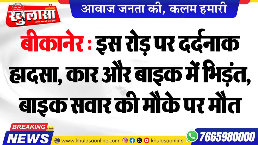 बीकानेर : इस रोड़ पर दर्दनाक हादसा, कार और बाइक में भिड़ंत, बाइक सवार की मौके पर मौत
