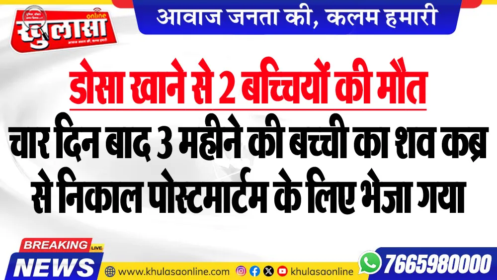 डोसा खाने से 2 बच्चियों की मौत, चार दिन बाद 3 महीने की बच्ची का शव कब्र से निकाल पोस्टमार्टम के लिए भेजा गया