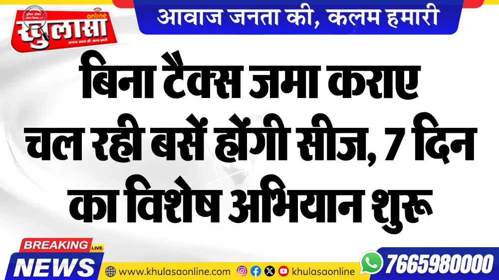 बिना टैक्स जमा कराए चल रही बसें होंगी सीज, 7 दिन का विशेष अभियान शुरू