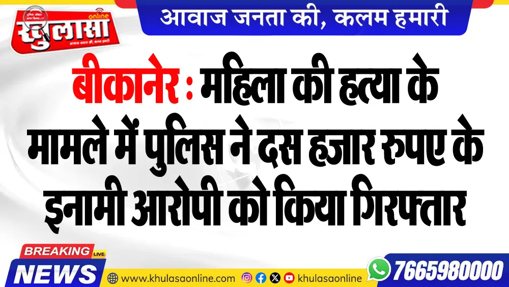 बीकानेर : महिला की हत्या के मामले में पुलिस ने दस हजार रुपए के इनामी आरोपी को किया गिरफ्तार