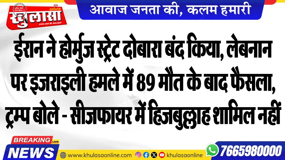 ईरान ने होर्मुज स्ट्रेट दोबारा बंद किया, लेबनान पर इजराइली हमले में 89 मौत के बाद फैसला, ट्रम्प बोले - सीजफायर में हिजबुल्लाह शामिल नहीं