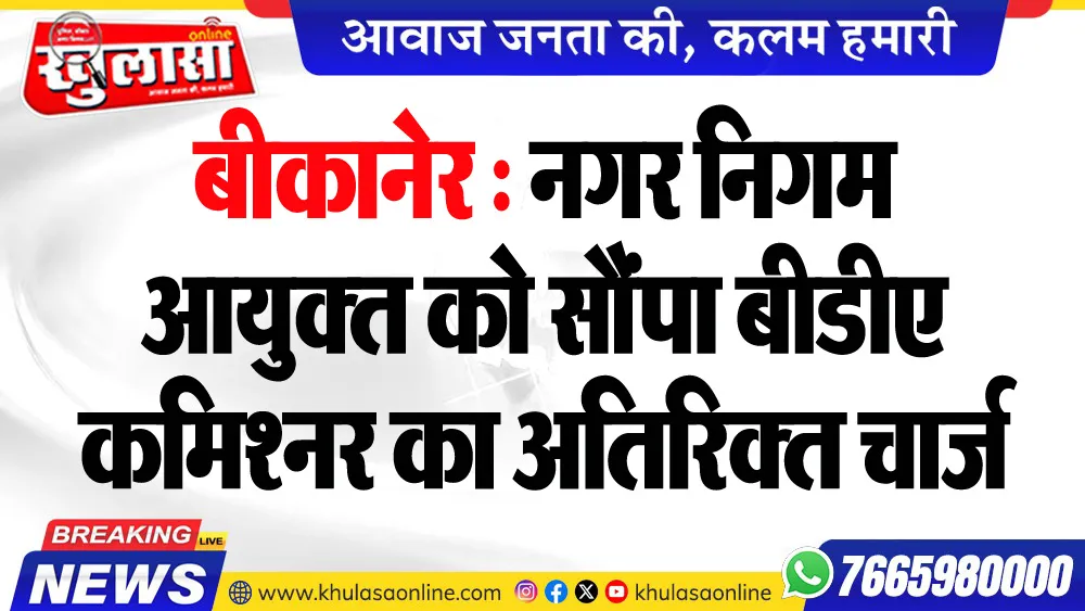 बीकानेर : नगर निगम आयुक्त को सौंपा बीडीए कमिश्नर का अतिरिक्त चार्ज